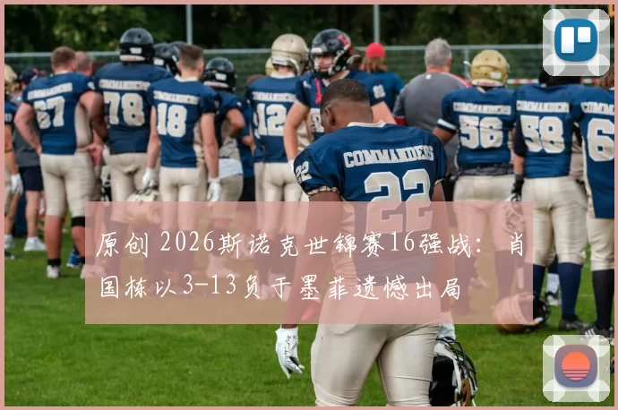 原创 2026斯诺克世锦赛16强战：肖国栋以3-13负于墨菲遗憾出局