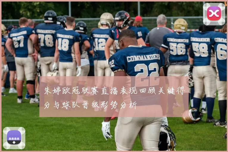 朱婷欧冠联赛直播表现回顾关键得分与球队晋级形势分析