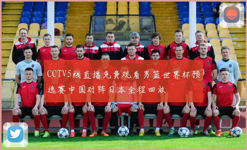 CCTV5线直播免费观看男篮世界杯预选赛中国对阵日本全程回放