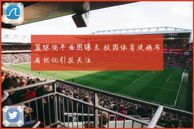 篮球场平面图曝光 校园体育设施布局优化引发关注