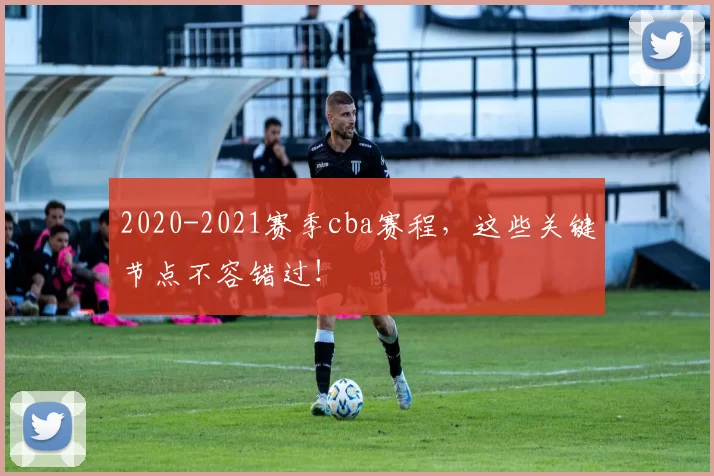 2020-2021赛季cba赛程，这些关键节点不容错过！