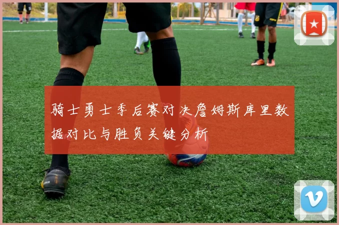 骑士勇士季后赛对决詹姆斯库里数据对比与胜负关键分析