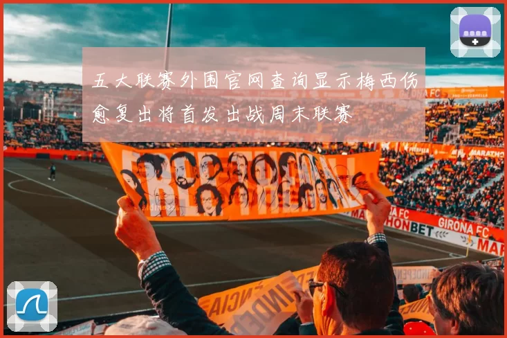 五大联赛外围官网查询显示梅西伤愈复出将首发出战周末联赛