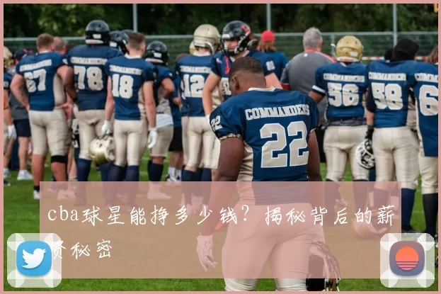 cba球星能挣多少钱？揭秘背后的薪资秘密