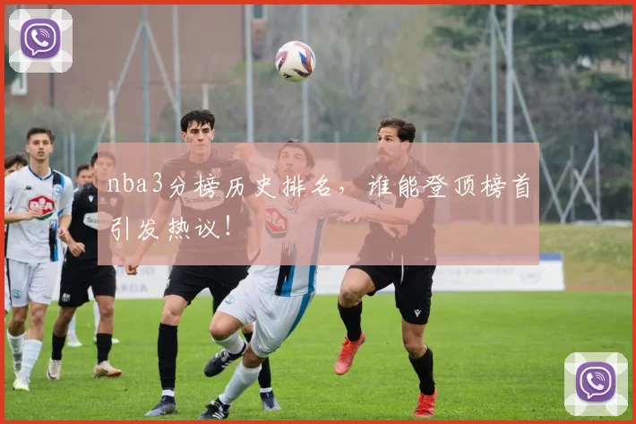 nba3分榜历史排名,谁能登顶榜首引发热议!