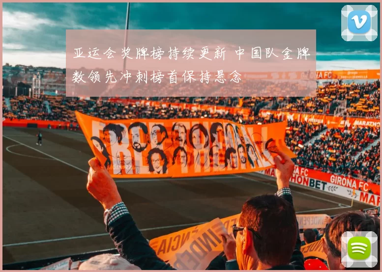 亚运会奖牌榜持续更新 中国队金牌数领先冲刺榜首保持悬念