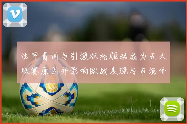 法甲青训与引援双轮驱动成为五大联赛原因并影响欧战表现与市场价值