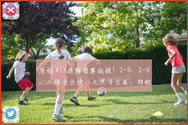 原创 WTA迈阿密赛战报！2-0，2-0，八强全出炉，大黑马出局，郑钦文回应出局