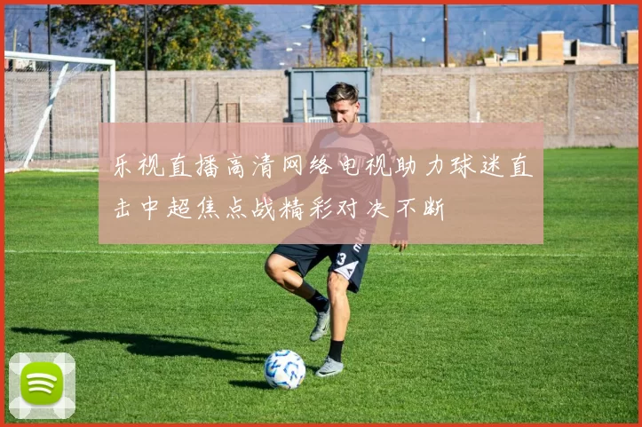 乐视直播高清网络电视助力球迷直击中超焦点战精彩对决不断