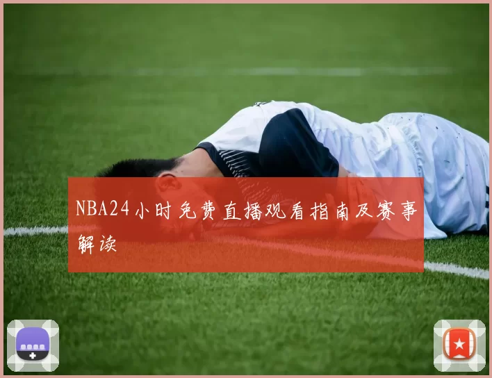NBA24小时免费直播观看指南及赛事解读