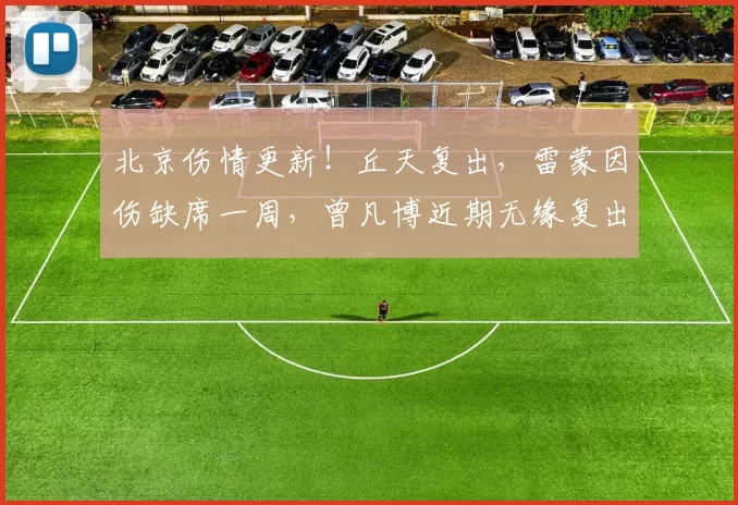 北京伤情更新！丘天复出，雷蒙因伤缺席一周，曾凡博近期无缘复出_内线_防守_外线