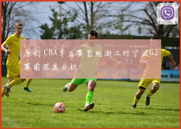 原创 CBA季后赛首轮浙江对宁波G2赛前深度分析