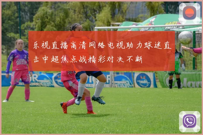 乐视直播高清网络电视助力球迷直击中超焦点战精彩对决不断
