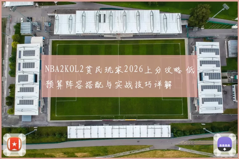 NBA2KOL2贫民玩家2026上分攻略 低预算阵容搭配与实战技巧详解