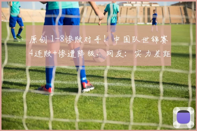 原创 1-8惨败对手！中国队世锦赛4连败+惨遭降级，网友：实力差距太大