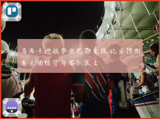 马洛卡迎战毕尔巴鄂竞技 比分预测看主场防守与客队反击