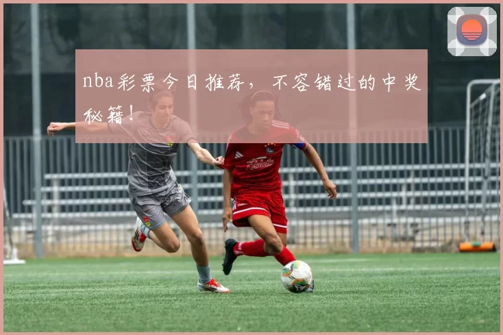 nba彩票今日推荐,不容错过的中奖秘籍!
