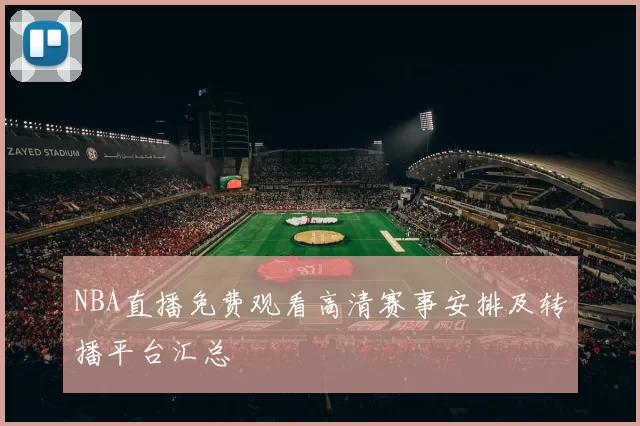 NBA直播免费观看高清赛事安排及转播平台汇总