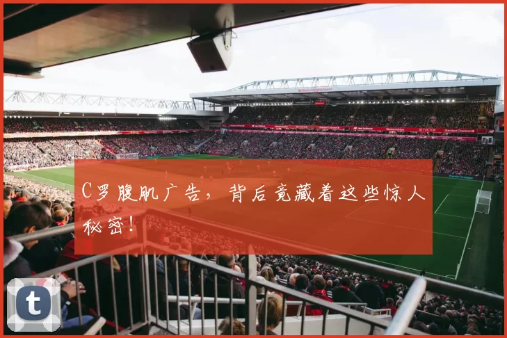 C罗腹肌广告，背后竟藏着这些惊人秘密！