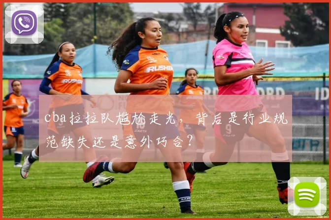 cba拉拉队尴尬走光，背后是行业规范缺失还是意外巧合？