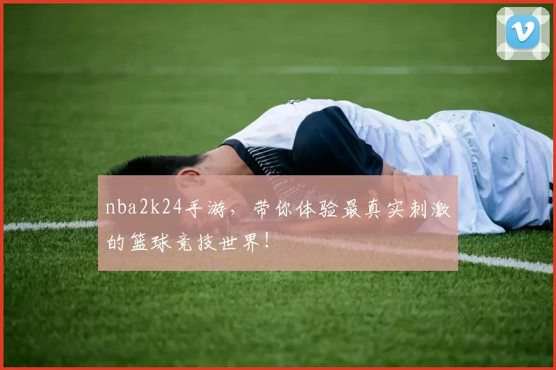 nba2k24手游，带你体验最真实刺激的篮球竞技世界！
