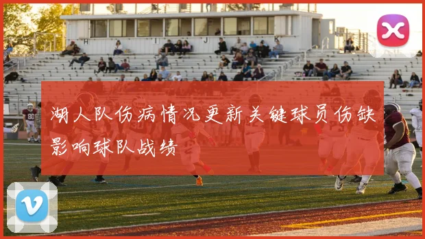 湖人队伤病情况更新关键球员伤缺影响球队战绩