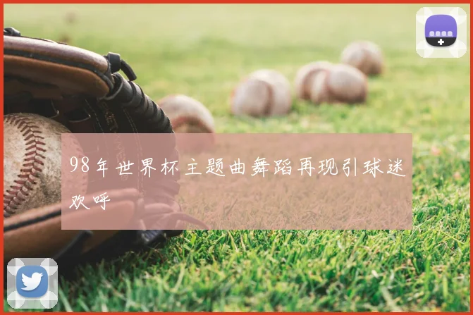 98年世界杯主题曲舞蹈再现引球迷欢呼