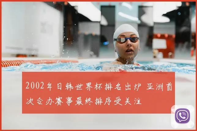 2002年日韩世界杯排名出炉 亚洲首次合办赛事最终排序受关注