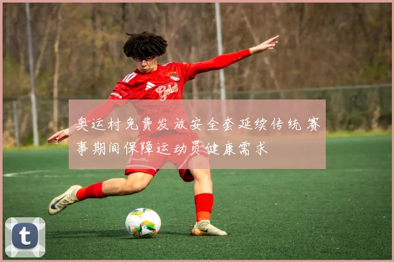 奥运村免费发放安全套延续传统 赛事期间保障运动员健康需求